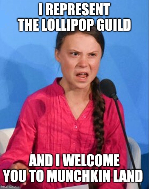 Greta Thunberg how dare you | I REPRESENT THE LOLLIPOP GUILD; AND I WELCOME YOU TO MUNCHKIN LAND | image tagged in greta thunberg how dare you | made w/ Imgflip meme maker