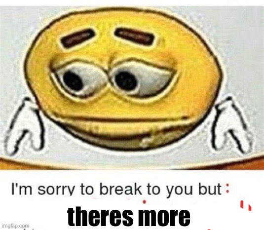 I'm sorry to break it to you but I can't spell | theres more | image tagged in i'm sorry to break it to you but i can't spell | made w/ Imgflip meme maker
