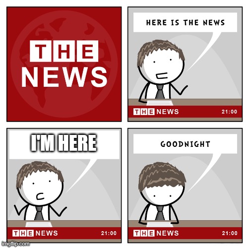 the news | I'M HERE | image tagged in the news,memes,lmao | made w/ Imgflip meme maker