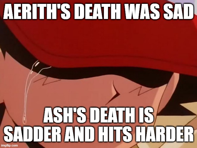 pokemon facts | AERITH'S DEATH WAS SAD; ASH'S DEATH IS SADDER AND HITS HARDER | image tagged in ash crying | made w/ Imgflip meme maker