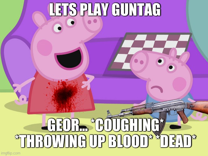 LETS PLAY GUNTAG; GEOR... *COUGHING* *THROWING UP BLOOD* *DEAD* | made w/ Imgflip meme maker