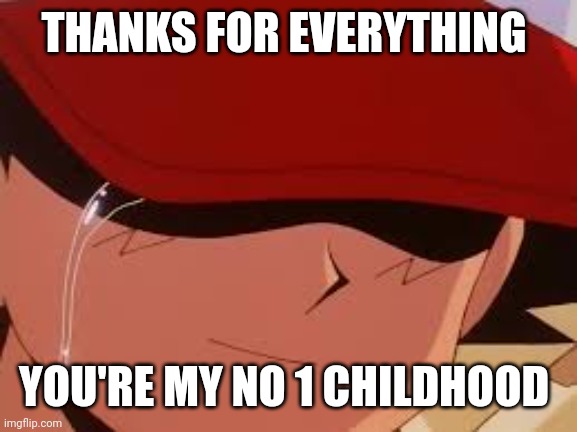 I'm really crying right not | THANKS FOR EVERYTHING; YOU'RE MY NO 1 CHILDHOOD | image tagged in sad pokemon trainer,ash ketchum,pikachu,pokemon,nintendo,anime | made w/ Imgflip meme maker