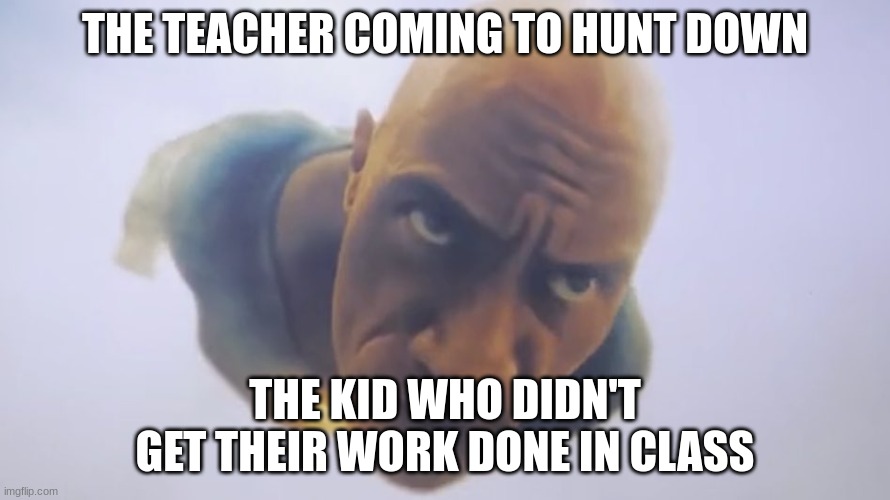 Oof | THE TEACHER COMING TO HUNT DOWN; THE KID WHO DIDN'T GET THEIR WORK DONE IN CLASS | image tagged in black adam meme | made w/ Imgflip meme maker