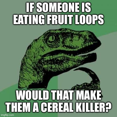Cereal Killers are on the loose | IF SOMEONE IS EATING FRUIT LOOPS; WOULD THAT MAKE THEM A CEREAL KILLER? | image tagged in memes,philosoraptor | made w/ Imgflip meme maker