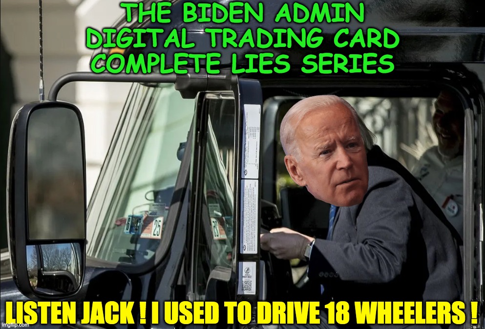 Biden Trading Cards | THE BIDEN ADMIN DIGITAL TRADING CARD
COMPLETE LIES SERIES; LISTEN JACK ! I USED TO DRIVE 18 WHEELERS ! | image tagged in lies all lies,hunter's fake art | made w/ Imgflip meme maker