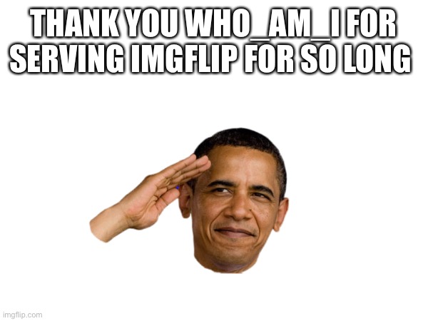 Thank u | THANK YOU WHO_AM_I FOR SERVING IMGFLIP FOR SO LONG | image tagged in image | made w/ Imgflip meme maker