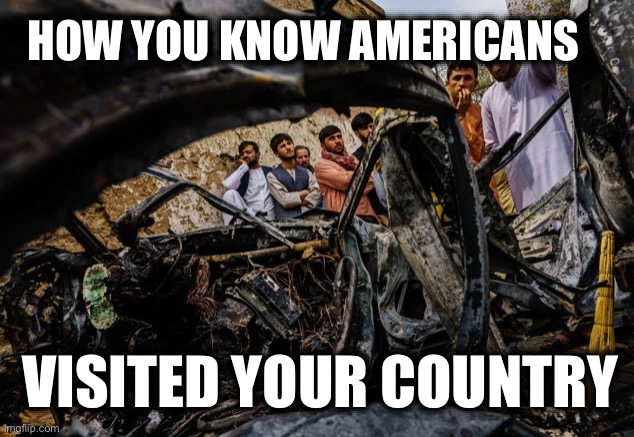 HOW YOU KNOW AMERICANS; VISITED YOUR COUNTRY | image tagged in memes,militarism,us interventionism,us militarism,white supremacy,us global domination | made w/ Imgflip meme maker