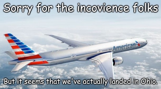 American Airlines Jet | Sorry for the incovience folks; But it seems that we've actually landed in Ohio. | image tagged in american airlines jet | made w/ Imgflip meme maker