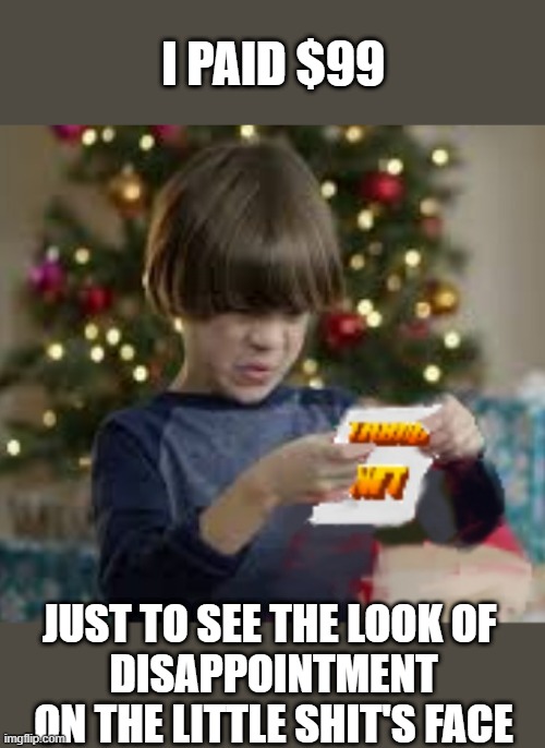 When you hate your step-kids | I PAID $99; JUST TO SEE THE LOOK OF 
DISAPPOINTMENT ON THE LITTLE SHIT'S FACE | image tagged in nft,trump trading cards,worst gift ever | made w/ Imgflip meme maker