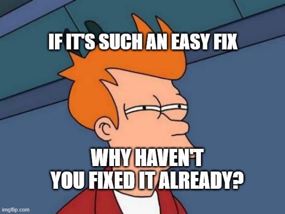 Futurama Fry | IF IT'S SUCH AN EASY FIX; WHY HAVEN'T YOU FIXED IT ALREADY? | image tagged in memes,futurama fry | made w/ Imgflip meme maker