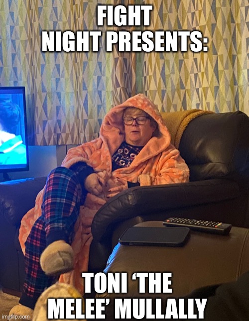 Toni M | FIGHT NIGHT PRESENTS:; TONI ‘THE MELEE’ MULLALLY | image tagged in funny | made w/ Imgflip meme maker