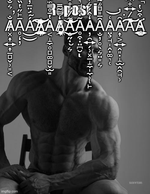 Giga Chad | Repost if A̸͓͎͍͎̲̻̬̹͈͔̐͛̐̏͐̐͐̅̍̉́̕̚͠Ḁ̶̙̋̔̏͐̿̆͛̀́̇̑͗̍̒̕Á̴̛̤̲̓̊̆͋̈̕͝͝Ä̸͕͈̪̖̦̗̲̟̤͍̜̮͎̘̹́̎̄̽͂̅̿̈́̾̈́̓̕͠͝͝A̶̛͔̝̼̥̻͚̻̬̫͈̔̄̊̿̈́̏̋̀̈̃̋̑A̸̧̰͖̦͓̯̟̰̘̒͌̃̿̿ͅÃ̷̛̟̮̘̺̺͙̺̪̯͉͇͚͒̐̋̇̆͛̽̒̄͌̀͂͜͝Ḁ̴̣̟̘͉͗̏̎̏͒̇̈͆̆ͅA̶̢̦̯͍̗̹͓̲̝̼̩̼̹̙̒̂́͛̈́Ȃ̶͈̻̜̰͍̗̯̟͑̈̉͐̂̐̓̊̀͛̈̎͛A̴̧̤̘̩̭̣͚͉̜͑͝A̶͎͕͍̭͈̣̝̫̭̯̘̹͂̓͘Ā̷͍̟͖̞͙̿́̑́̐̆̆̀́͠A̴̛̝̙̥̳̝͍͒̆̔́́̚ | image tagged in giga chad | made w/ Imgflip meme maker