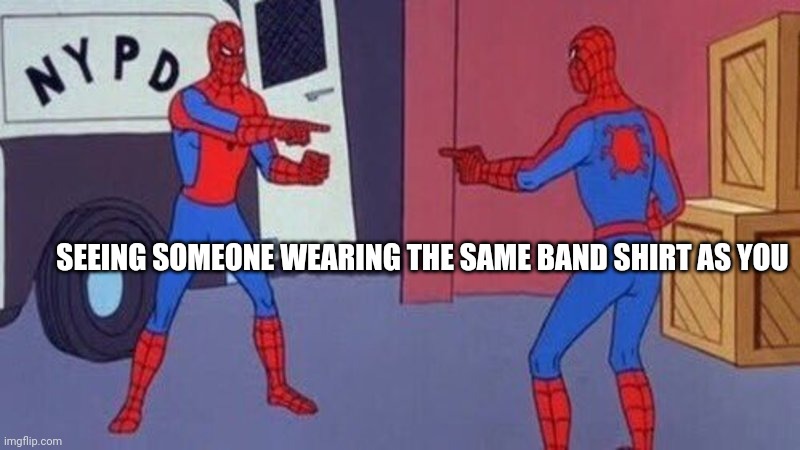 spiderman pointing at spiderman | SEEING SOMEONE WEARING THE SAME BAND SHIRT AS YOU | image tagged in spiderman pointing at spiderman | made w/ Imgflip meme maker