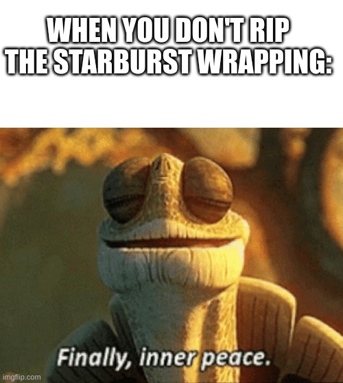 Watch as this gets 2 upvotes | WHEN YOU DON'T RIP THE STARBURST WRAPPING: | image tagged in finally inner peace | made w/ Imgflip meme maker