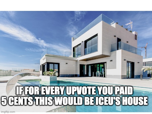 MUAHAHAHAHAHAHAHAHAHAHA | IF FOR EVERY UPVOTE YOU PAID 5 CENTS THIS WOULD BE ICEU'S HOUSE | image tagged in iceu | made w/ Imgflip meme maker