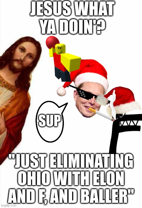 Jesus are you really? YES | JESUS WHAT YA DOIN'? SUP; "JUST ELIMINATING OHIO WITH ELON AND F, AND BALLER" | image tagged in jesus watcha doin,alphabet lore,elon musk,baller | made w/ Imgflip meme maker