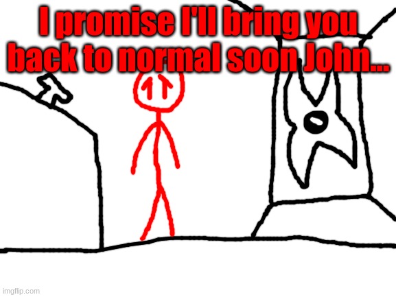 the most depressing post i've ever made on this stream | I promise I'll bring you back to normal soon John... | image tagged in blank white template | made w/ Imgflip meme maker