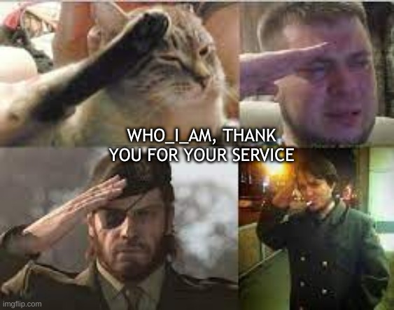 Thank you for your service, sir | WHO_I_AM, THANK YOU FOR YOUR SERVICE | image tagged in who am i,respect | made w/ Imgflip meme maker