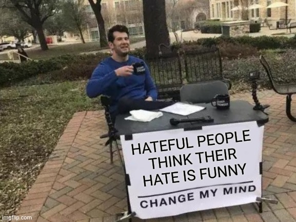 HATEFUL PEOPLE | HATEFUL PEOPLE
THINK THEIR
HATE IS FUNNY | image tagged in memes,change my mind | made w/ Imgflip meme maker