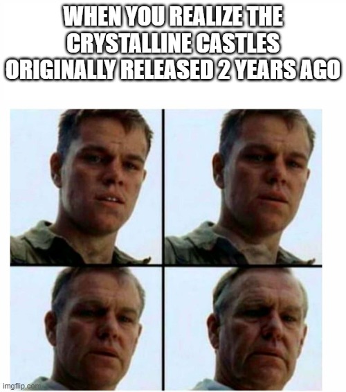 We are all sadly old | WHEN YOU REALIZE THE CRYSTALLINE CASTLES ORIGINALLY RELEASED 2 YEARS AGO | image tagged in matt damon gets older,my singing monsters | made w/ Imgflip meme maker
