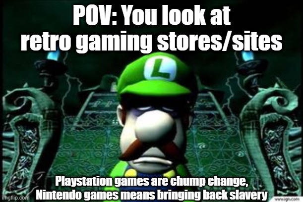 You'd think they'd have similar pricing after all this time, but no | POV: You look at retro gaming stores/sites; Playstation games are chump change, Nintendo games means bringing back slavery | image tagged in depressed luigi,buy | made w/ Imgflip meme maker