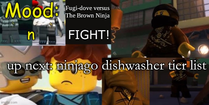 FDVTBN Temp 2.1 | n; up next: ninjago dishwasher tier list | image tagged in fdvtbn temp 2 1 | made w/ Imgflip meme maker