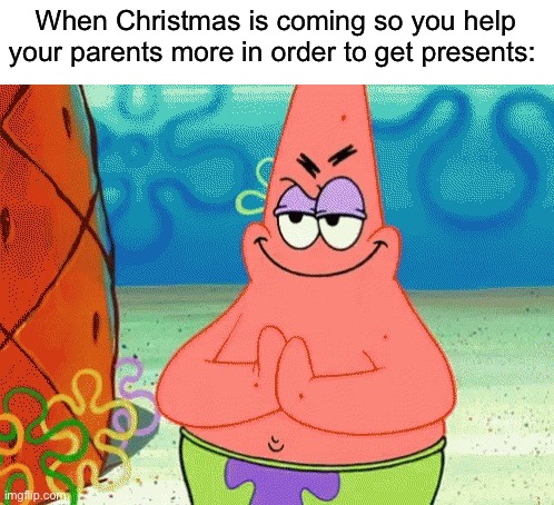 We’ve all done it at least once… | When Christmas is coming so you help your parents more in order to get presents: | image tagged in patrick evil plan,memes,funny,true story,christmas,relatable memes | made w/ Imgflip meme maker