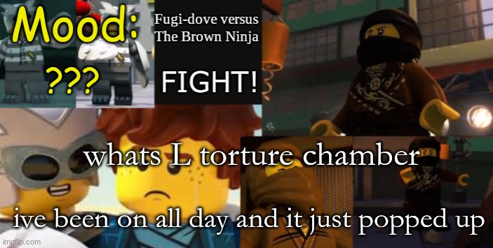 FDVTBN Temp 2.1 | ??? whats L torture chamber; ive been on all day and it just popped up | image tagged in fdvtbn temp 2 1 | made w/ Imgflip meme maker