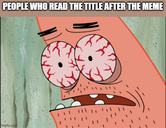 Patrick red eyes | PEOPLE WHO READ THE TITLE AFTER THE MEME | image tagged in patrick red eyes | made w/ Imgflip meme maker