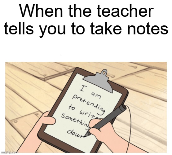 When the teacher tells you to take notes | made w/ Imgflip meme maker
