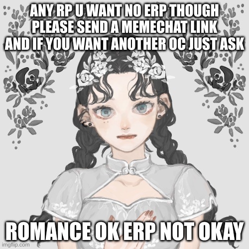 any rp besides erp | ANY RP U WANT NO ERP THOUGH PLEASE SEND A MEMECHAT LINK AND IF YOU WANT ANOTHER OC JUST ASK; ROMANCE OK ERP NOT OKAY | made w/ Imgflip meme maker