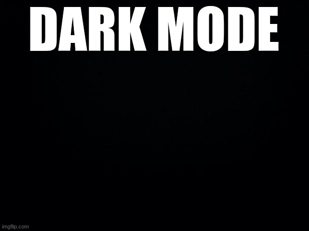 Black background | DARK MODE | image tagged in black background | made w/ Imgflip meme maker