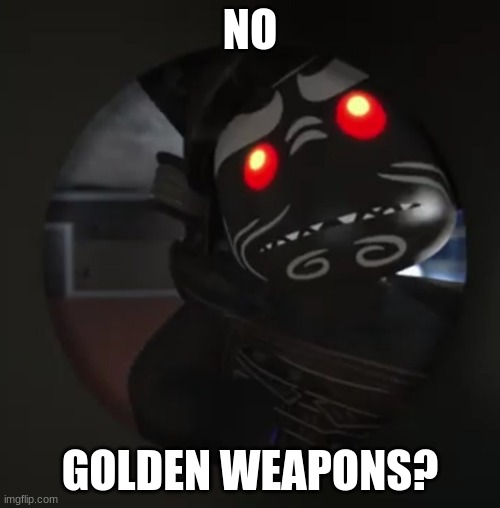 Garmadon No Bitches? | NO; GOLDEN WEAPONS? | image tagged in garmadon no bitches | made w/ Imgflip meme maker