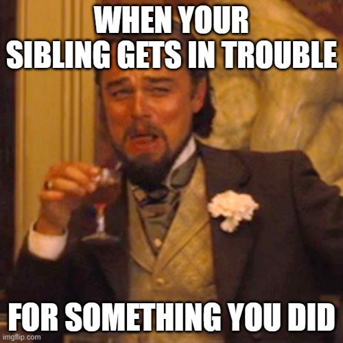 >:D | WHEN YOUR SIBLING GETS IN TROUBLE; FOR SOMETHING YOU DID | image tagged in memes,laughing leo | made w/ Imgflip meme maker