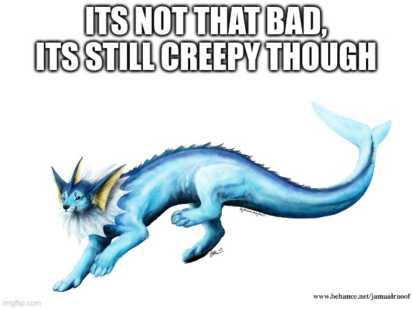 Its really not that bad, | ITS NOT THAT BAD, ITS STILL CREEPY THOUGH | image tagged in pokemon | made w/ Imgflip meme maker