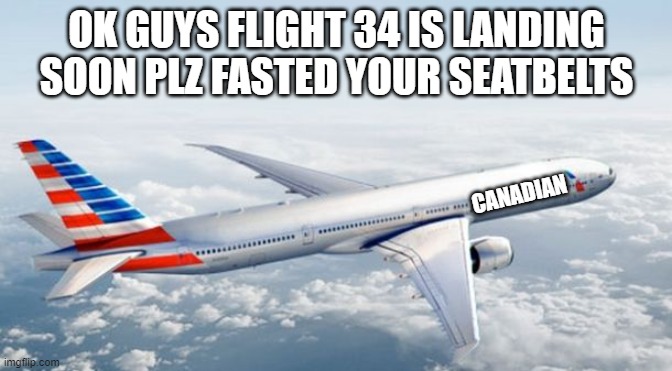yes | OK GUYS FLIGHT 34 IS LANDING SOON PLZ FASTED YOUR SEATBELTS; CANADIAN | image tagged in american airlines jet | made w/ Imgflip meme maker