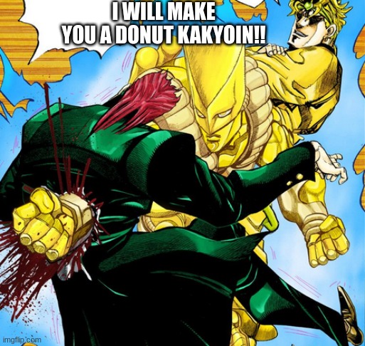 DIE KAKYOIN | I WILL MAKE YOU A DONUT KAKYOIN!! | image tagged in die kakyoin | made w/ Imgflip meme maker