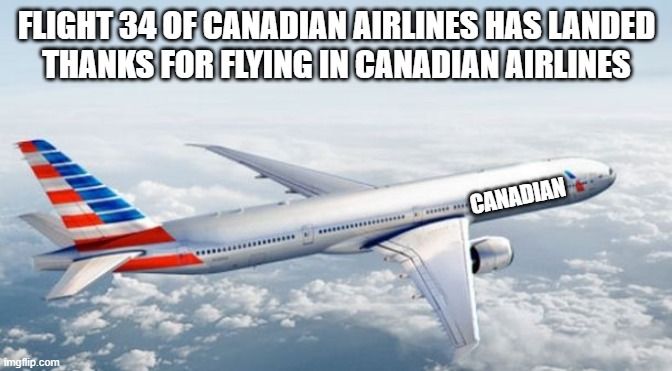 im using the profits to get a faster plane | FLIGHT 34 OF CANADIAN AIRLINES HAS LANDED
THANKS FOR FLYING IN CANADIAN AIRLINES; CANADIAN | image tagged in american airlines jet | made w/ Imgflip meme maker