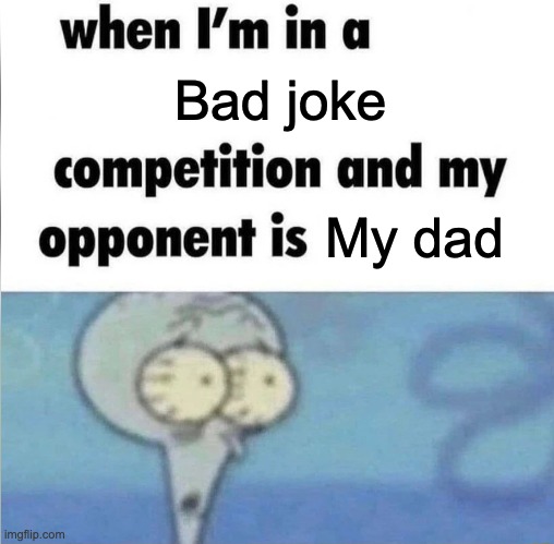 whe i'm in a competition and my opponent is | Bad joke; My dad | image tagged in whe i'm in a competition and my opponent is | made w/ Imgflip meme maker