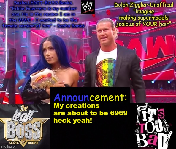 Dolph Ziggler + Sasha Banks DUO announcement temp | My creations are about to be 6969
heck yeah! | image tagged in dolph ziggler sasha banks duo announcement temp | made w/ Imgflip meme maker