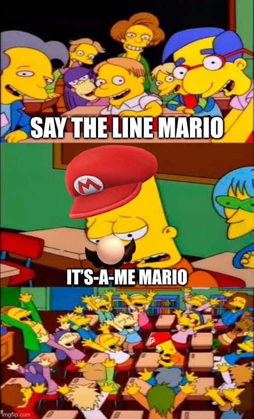 say the line bart! simpsons | SAY THE LINE MARIO; IT’S-A-ME MARIO | image tagged in say the line bart simpsons | made w/ Imgflip meme maker