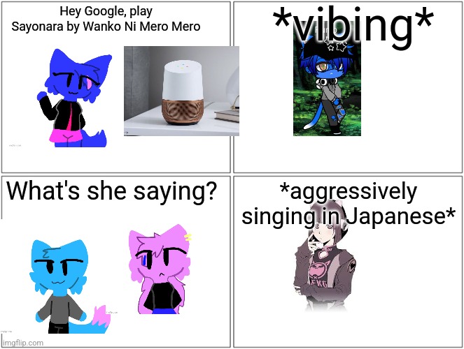 Blank Comic Panel 2x2 | *vibing*; Hey Google, play Sayonara by Wanko Ni Mero Mero; What's she saying? *aggressively singing in Japanese* | image tagged in memes,blank comic panel 2x2 | made w/ Imgflip meme maker