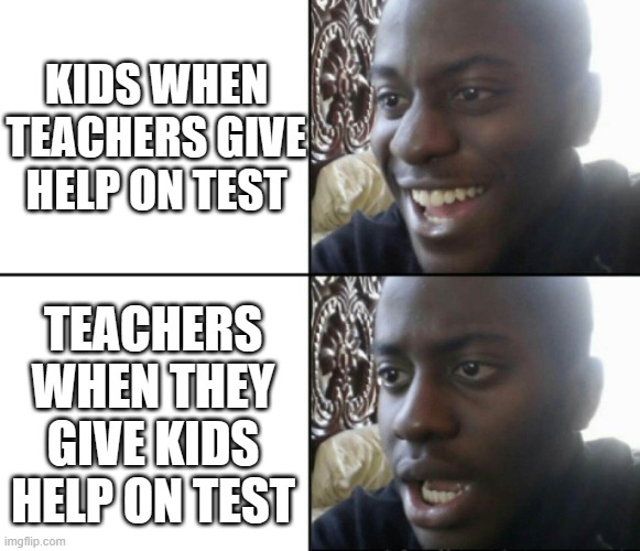 Happy / Shock | KIDS WHEN TEACHERS GIVE HELP ON TEST TEACHERS WHEN THEY GIVE KIDS HELP ON TEST | image tagged in happy / shock | made w/ Imgflip meme maker