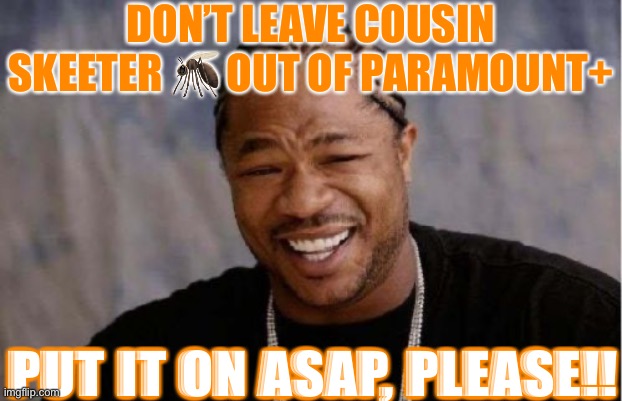 Yo Dawg Heard You | DON’T LEAVE COUSIN SKEETER 🦟 OUT OF PARAMOUNT+; PUT IT ON ASAP, PLEASE!! | image tagged in memes,yo dawg heard you | made w/ Imgflip meme maker