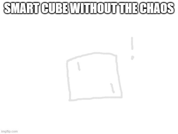 huh | SMART CUBE WITHOUT THE CHAOS | made w/ Imgflip meme maker