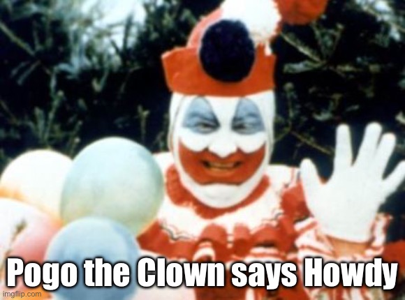 Pogo says hi | Pogo the Clown says Howdy | image tagged in pogo the clown aka john wayne gacy,serial killer | made w/ Imgflip meme maker