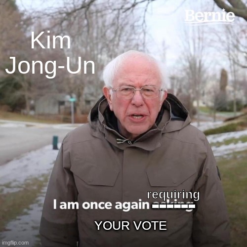 Bernie I Am Once Again Asking For Your Support | Kim Jong-Un; ------; requiring; YOUR VOTE | image tagged in memes,bernie i am once again asking for your support | made w/ Imgflip meme maker