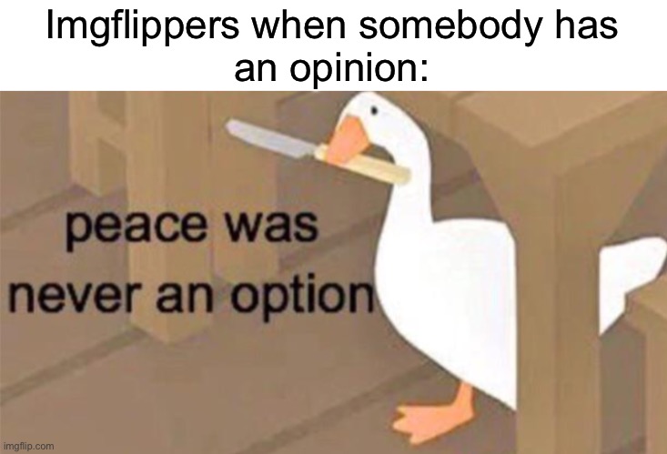 Imgflippers in a Nutshell | Imgflippers when somebody has
an opinion: | image tagged in untitled goose peace was never an option,imgflip users,lol | made w/ Imgflip meme maker