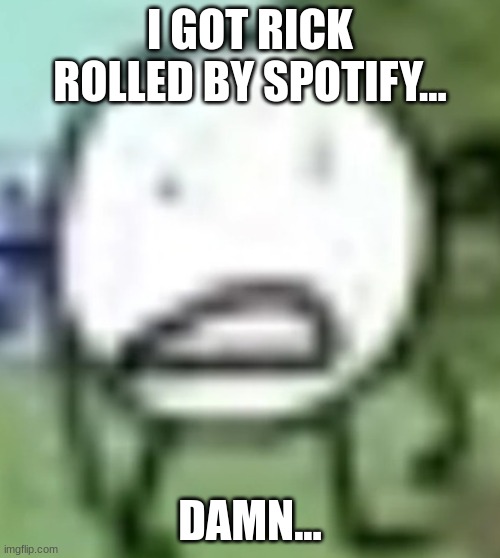 low quality circle | I GOT RICK ROLLED BY SPOTIFY... DAMN... | image tagged in low quality circle | made w/ Imgflip meme maker