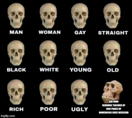 monkey skull | KID WHO REMINDS TEACHER OF 666 PAGES OF HOMEWORK OVER WEEKEND | image tagged in monkey skull | made w/ Imgflip meme maker